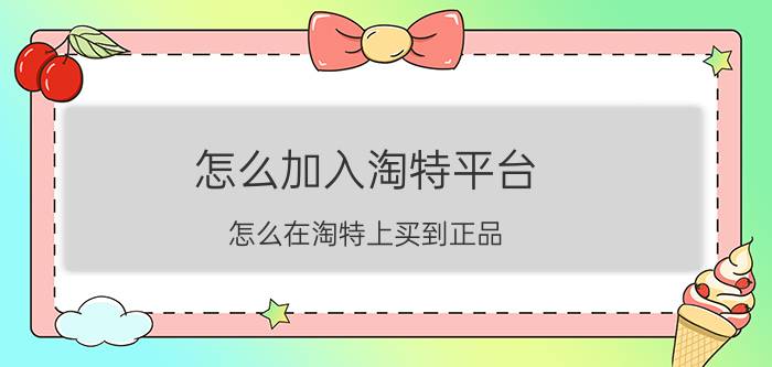 怎么加入淘特平台 怎么在淘特上买到正品？